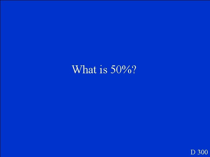 What is 50%? D 300 
