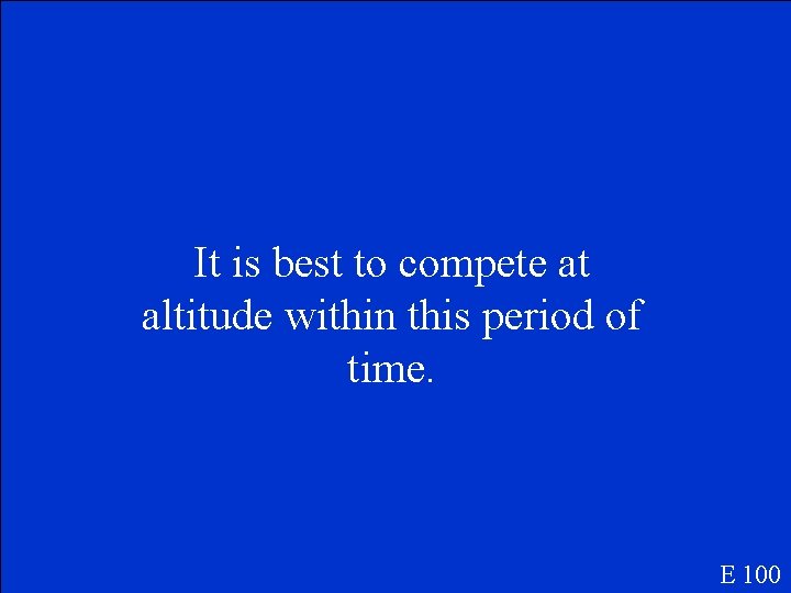 It is best to compete at altitude within this period of time. E 100