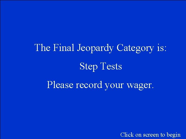 The Final Jeopardy Category is: Step Tests Please record your wager. Click on screen
