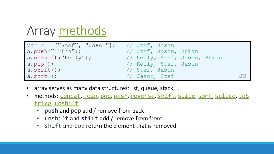 Array methods var a = ["Stef", "Jason"]; a. push("Brian"); a. unshift("Kelly"); a. pop(); a.