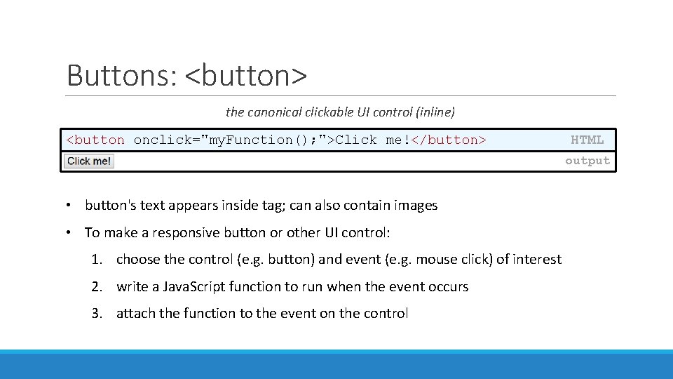 Buttons: <button> the canonical clickable UI control (inline) <button onclick="my. Function(); ">Click me!</button> HTML