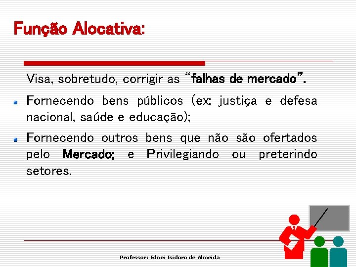 Função Alocativa: Visa, sobretudo, corrigir as “falhas de mercado”. Fornecendo bens públicos (ex: justiça