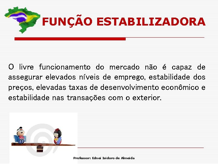 FUNÇÃO ESTABILIZADORA O livre funcionamento do mercado não é capaz de assegurar elevados níveis