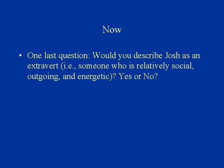 Now • One last question: Would you describe Josh as an extravert (i. e.