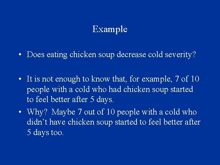 Example • Does eating chicken soup decrease cold severity? • It is not enough