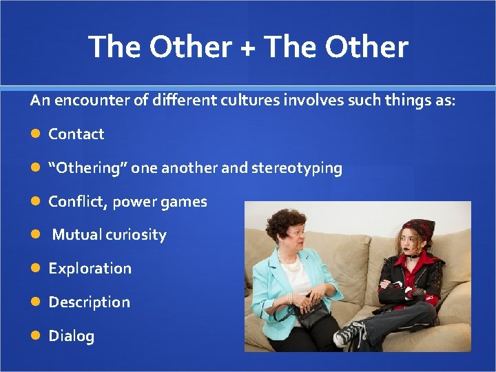 The Other + The Other An encounter of different cultures involves such things as: