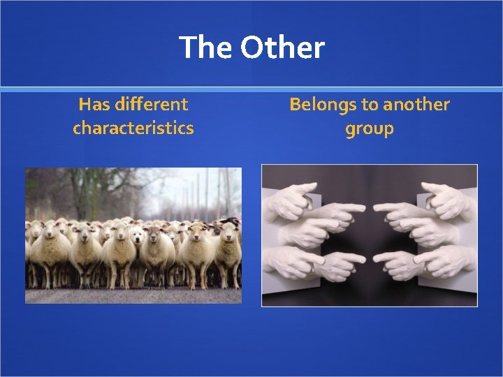 The Other Has different characteristics Belongs to another group 