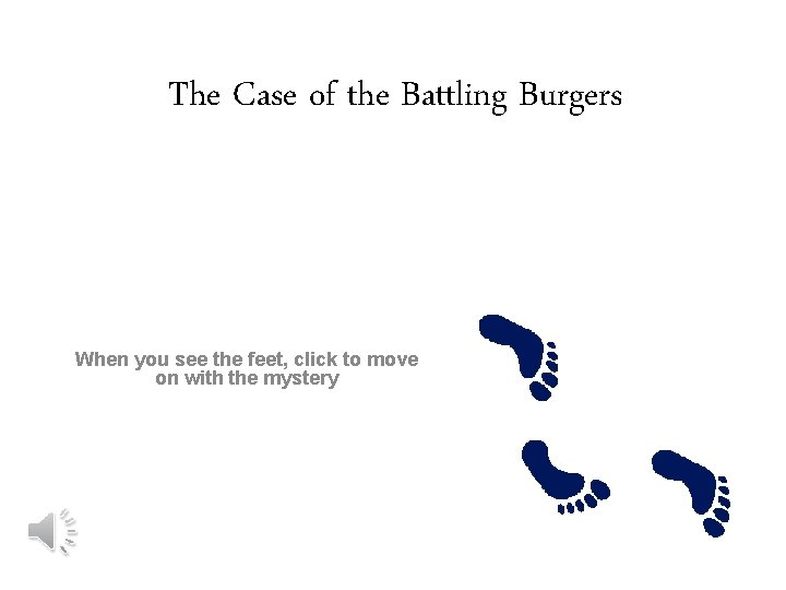 The Case of the Battling Burgers When you see the feet, click to move