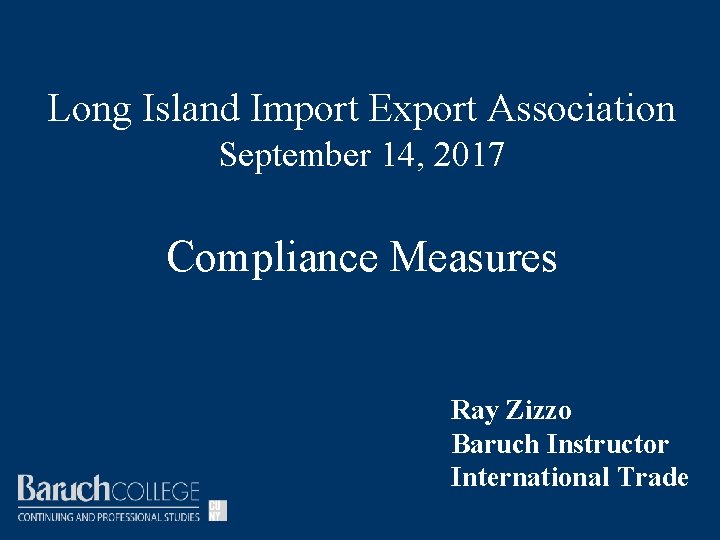 Long Island Import Export Association September 14, 2017 Compliance Measures Ray Zizzo Baruch Instructor