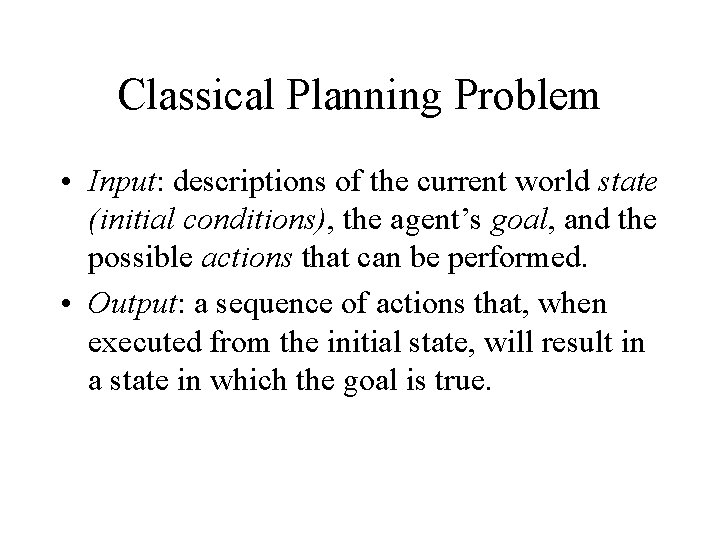 Classical Planning Problem • Input: descriptions of the current world state (initial conditions), the