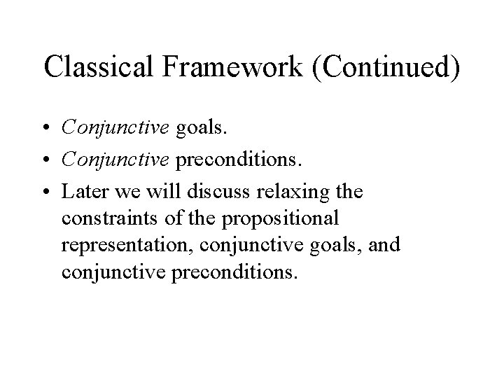 Classical Framework (Continued) • Conjunctive goals. • Conjunctive preconditions. • Later we will discuss