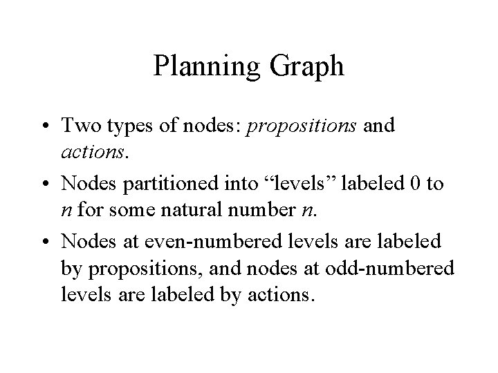 Planning Graph • Two types of nodes: propositions and actions. • Nodes partitioned into