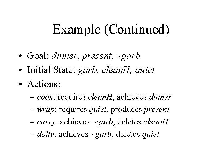 Example (Continued) • Goal: dinner, present, ~garb • Initial State: garb, clean. H, quiet