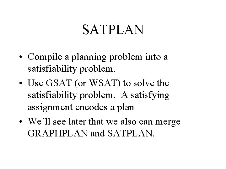 SATPLAN • Compile a planning problem into a satisfiability problem. • Use GSAT (or