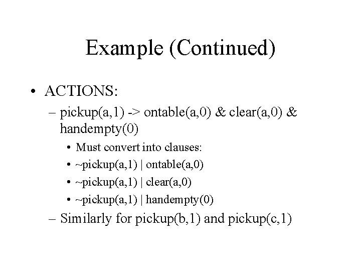 Example (Continued) • ACTIONS: – pickup(a, 1) -> ontable(a, 0) & clear(a, 0) &