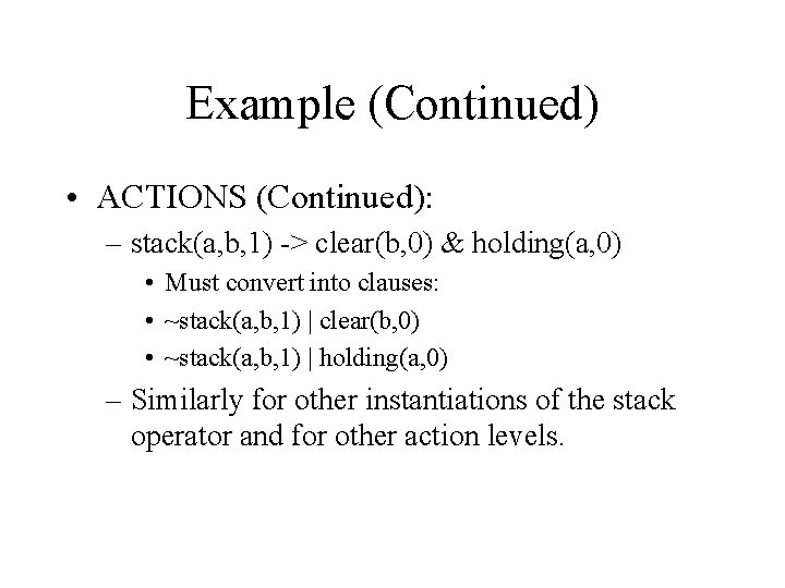 Example (Continued) • ACTIONS (Continued): – stack(a, b, 1) -> clear(b, 0) & holding(a,