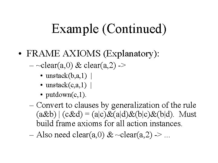 Example (Continued) • FRAME AXIOMS (Explanatory): – ~clear(a, 0) & clear(a, 2) -> •