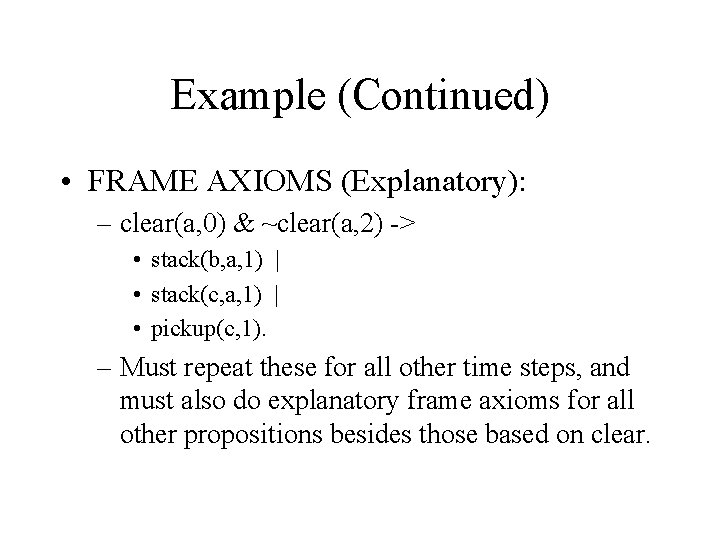 Example (Continued) • FRAME AXIOMS (Explanatory): – clear(a, 0) & ~clear(a, 2) -> •