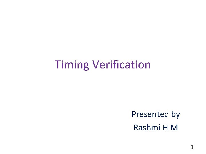 Timing Verification Presented by Rashmi H M 1 