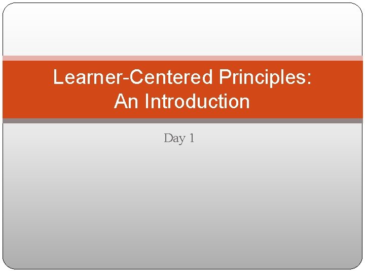 Learner-Centered Principles: An Introduction Day 1 