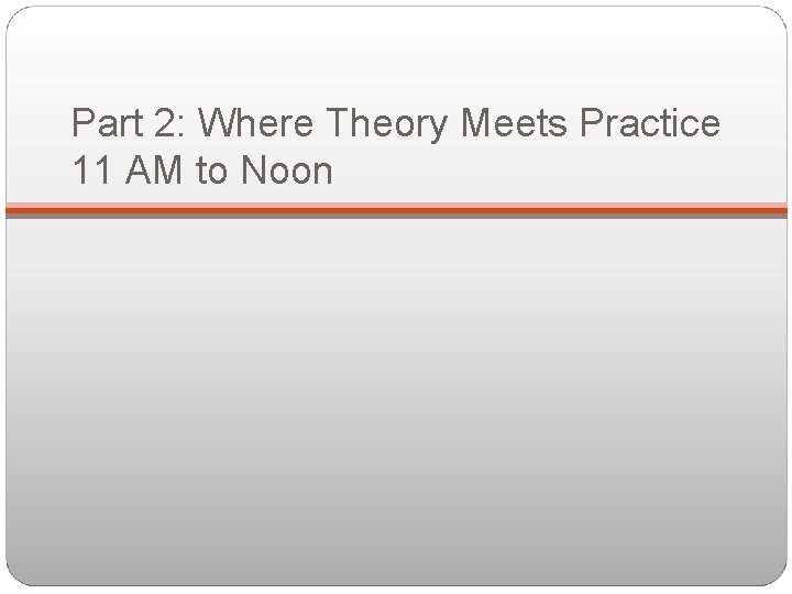 Part 2: Where Theory Meets Practice 11 AM to Noon 