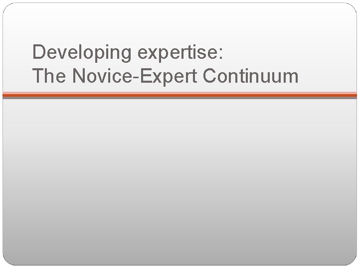 Developing expertise: The Novice-Expert Continuum 