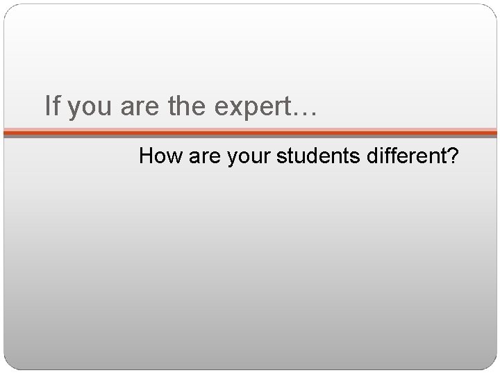 If you are the expert… How are your students different? 