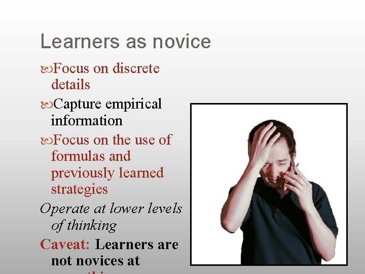 Learners as novice Focus on discrete details Capture empirical information Focus on the use