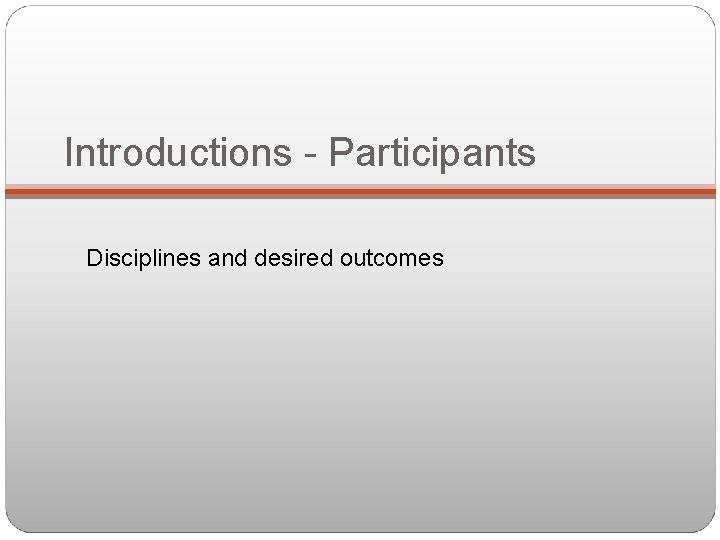 Introductions - Participants Disciplines and desired outcomes 