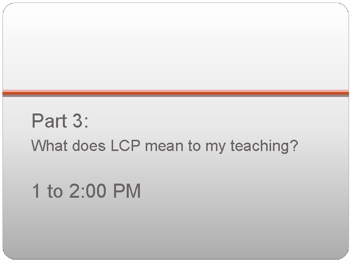 Part 3: What does LCP mean to my teaching? 1 to 2: 00 PM