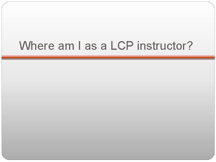 Where am I as a LCP instructor? 