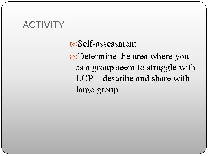 ACTIVITY Self-assessment Determine the area where you as a group seem to struggle with