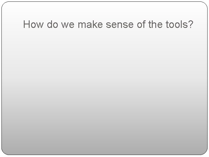 How do we make sense of the tools? 