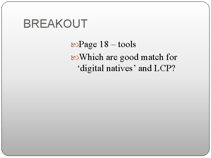 BREAKOUT Page 18 – tools Which are good match for ‘digital natives’ and LCP?