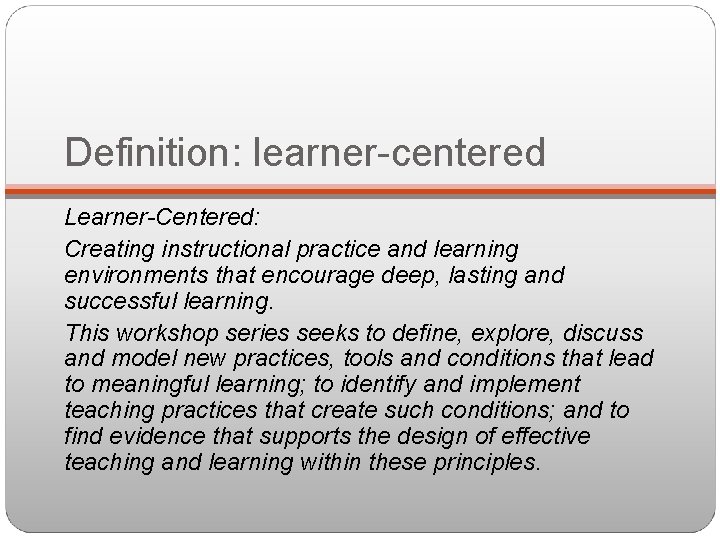 Definition: learner-centered Learner-Centered: Creating instructional practice and learning environments that encourage deep, lasting and