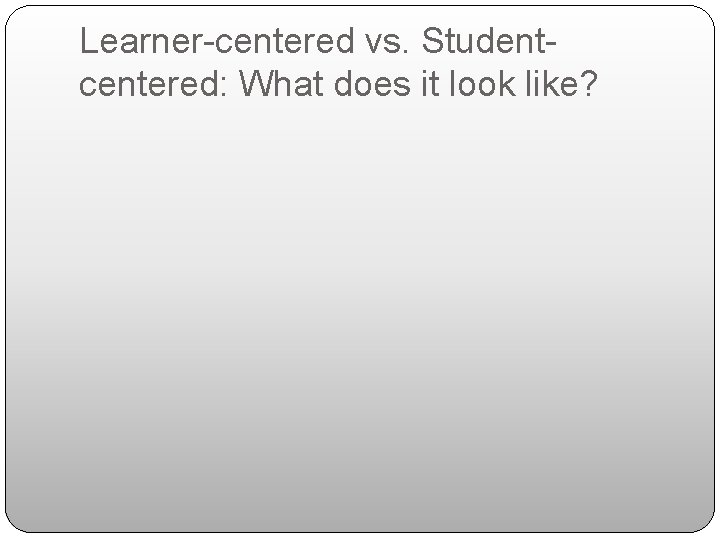 Learner-centered vs. Studentcentered: What does it look like? 