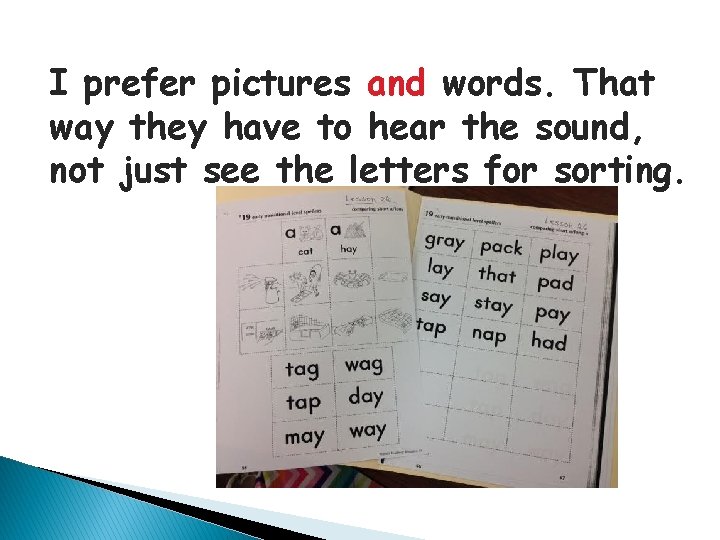 I prefer pictures and words. That way they have to hear the sound, not
