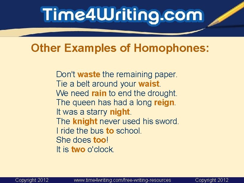 Other Examples of Homophones: Don't waste the remaining paper. Tie a belt around your