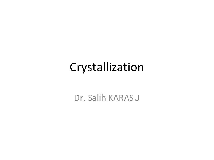 Crystallization Dr. Salih KARASU Crystallization Dr. Salih KARASU