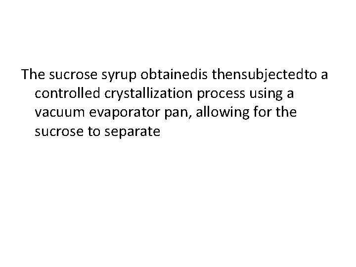 The sucrose syrup obtainedis thensubjectedto a controlled crystallization process using a vacuum evaporator pan, The sucrose syrup obtainedis thensubjectedto a controlled crystallization process using a vacuum evaporator pan,