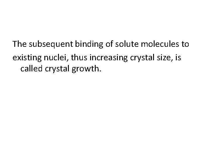 The subsequent binding of solute molecules to existing nuclei, thus increasing crystal size, is The subsequent binding of solute molecules to existing nuclei, thus increasing crystal size, is