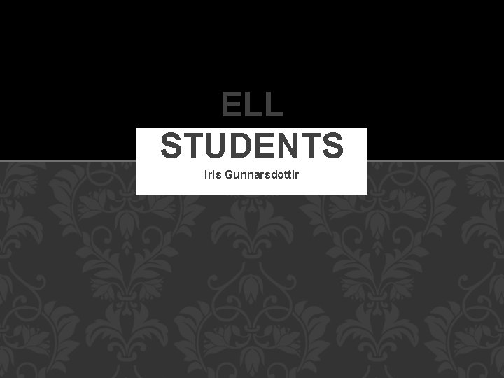 ELL STUDENTS Iris Gunnarsdottir 