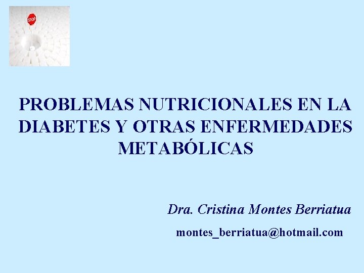 PROBLEMAS NUTRICIONALES EN LA DIABETES Y OTRAS ENFERMEDADES METABÓLICAS Dra. Cristina Montes Berriatua montes_berriatua@hotmail.