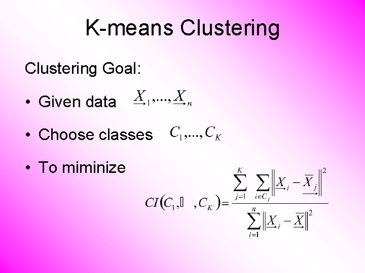K-means Clustering Goal: • Given data • Choose classes • To miminize 