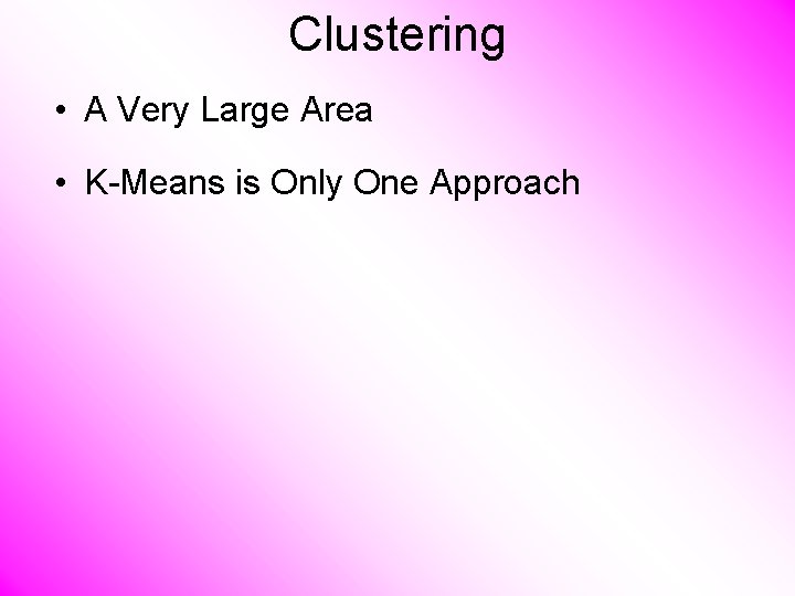 Clustering • A Very Large Area • K-Means is Only One Approach 