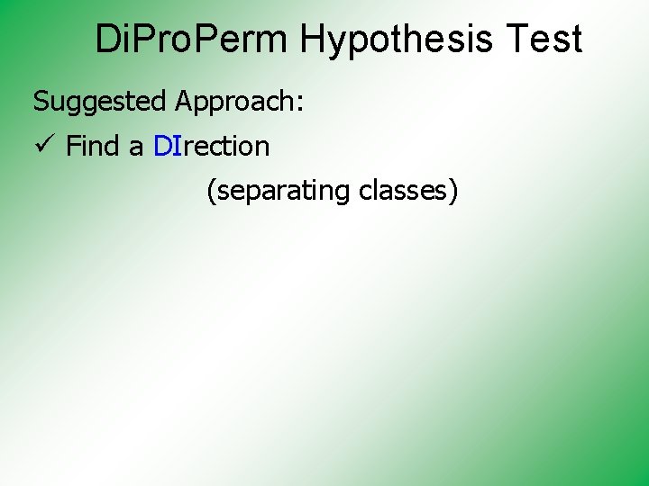 Di. Pro. Perm Hypothesis Test Suggested Approach: ü Find a DIrection (separating classes) 