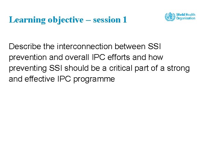 Learning objective – session 1 Describe the interconnection between SSI prevention and overall IPC