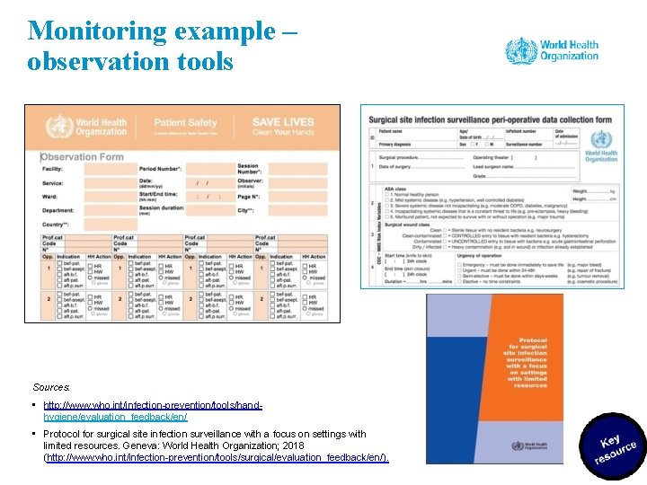 Monitoring example – observation tools Sources: • http: //www. who. int/infection-prevention/tools/handhygiene/evaluation_feedback/en/ • Protocol for