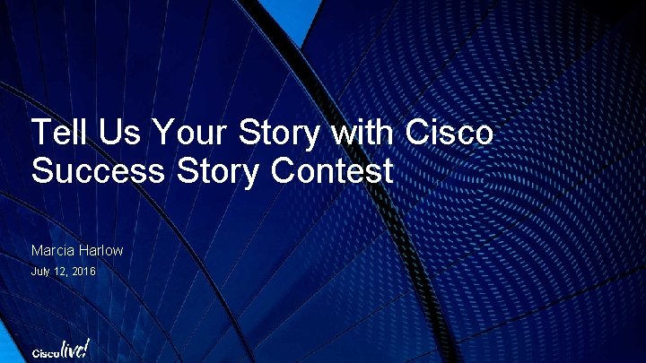 Tell Us Your Story with Cisco Success Story Contest Marcia Harlow July 12, 2016