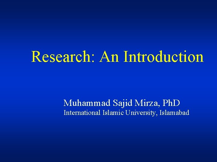 Research: An Introduction Muhammad Sajid Mirza, Ph. D International Islamic University, Islamabad 